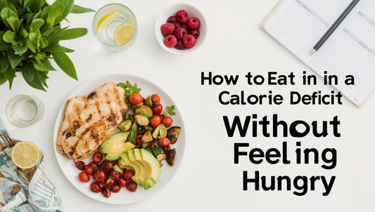 The Beginner’s Guide to Eating in a Calorie Deficit Without Feeling Starved